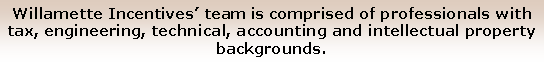 Text Box: Willamette Incentives team is comprised of professionals with tax, engineering, technical, accounting and intellectual property backgrounds.
